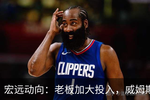 宏远动向：老板加大投入，威姆斯谈队伍变动，徐杰与名宿交流